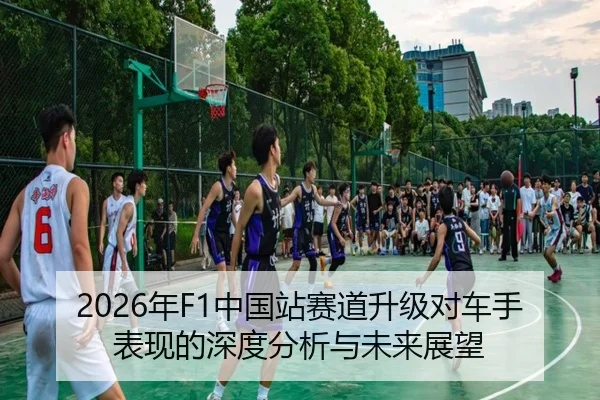 2026年F1中国站赛道升级对车手表现的深度分析与未来展望
