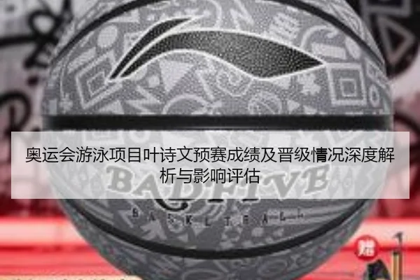 奥运会游泳项目叶诗文预赛成绩及晋级情况深度解析与影响评估